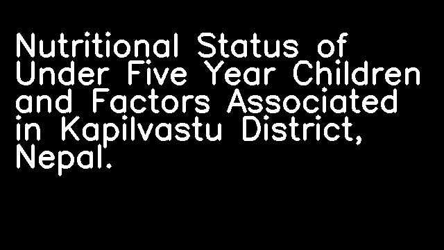 Nutritional Status of Under Five Year Children and Factors Associated in Kapilvastu District, Nepal.