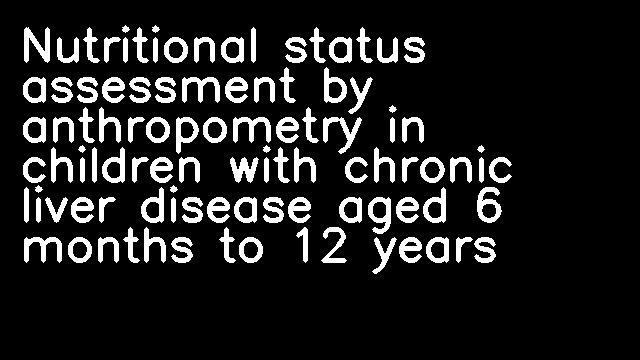 Nutritional status assessment by anthropometry in children with chronic liver disease aged 6 months to 12 years