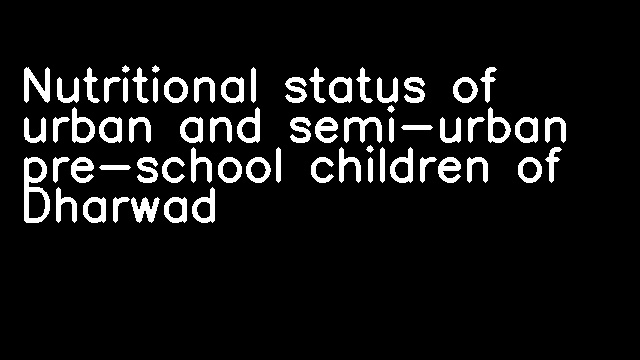 Nutritional status of urban and semi-urban pre-school children of Dharwad