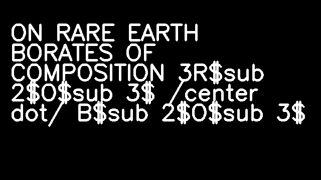 ON RARE EARTH BORATES OF COMPOSITION 3R$sub 2$O$sub 3$ /center dot/ B$sub 2$O$sub 3$