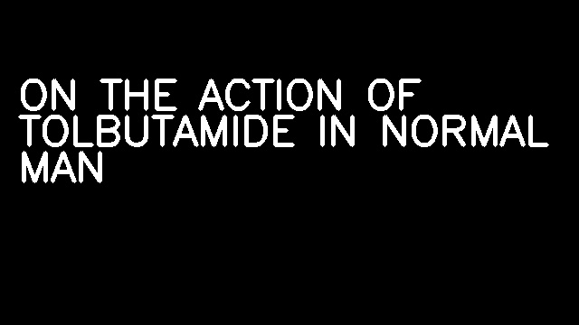 ON THE ACTION OF TOLBUTAMIDE IN NORMAL MAN