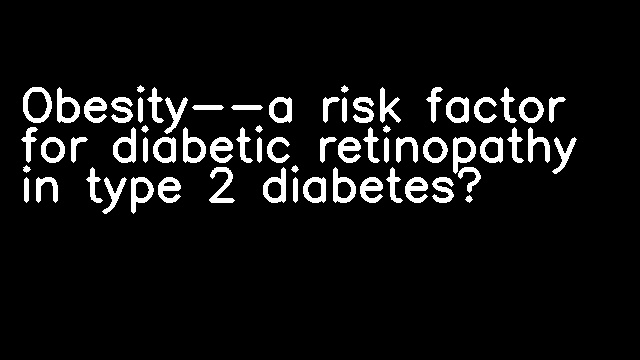 Obesity--a risk factor for diabetic retinopathy in type 2 diabetes?