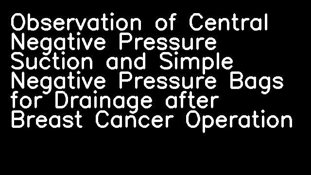 Observation of Central Negative Pressure Suction and Simple Negative Pressure Bags for Drainage after Breast Cancer Operation