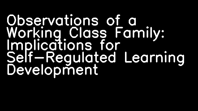 Observations of a Working Class Family: Implications for Self-Regulated Learning Development