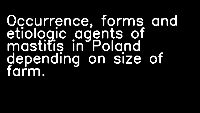 Occurrence, forms and etiologic agents of mastitis in Poland depending on size of farm.