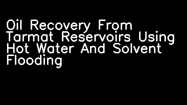 Oil Recovery From Tarmat Reservoirs Using Hot Water And Solvent Flooding