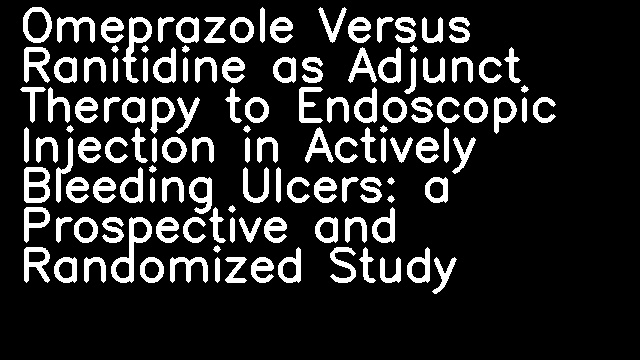 Omeprazole Versus Ranitidine as Adjunct Therapy to Endoscopic Injection in Actively Bleeding Ulcers: a Prospective and Randomized Study