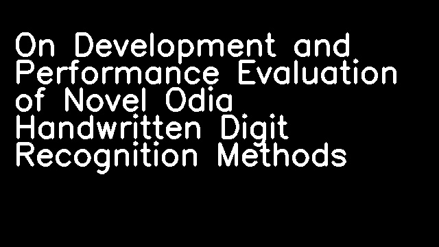 On Development and Performance Evaluation of Novel Odia Handwritten Digit Recognition Methods