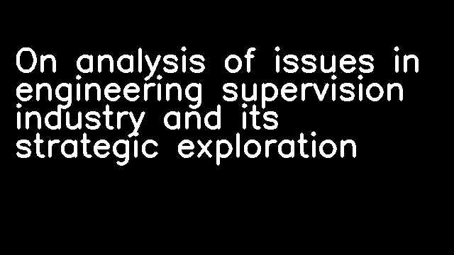 On analysis of issues in engineering supervision industry and its strategic exploration