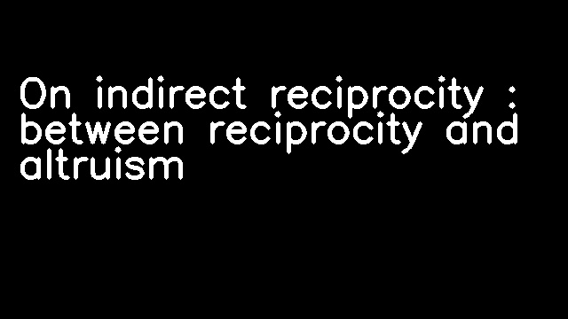 On indirect reciprocity : between reciprocity and altruism