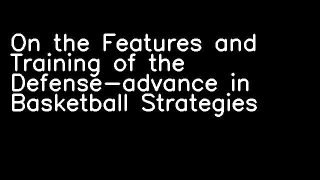 On the Features and Training of the Defense-advance in Basketball Strategies