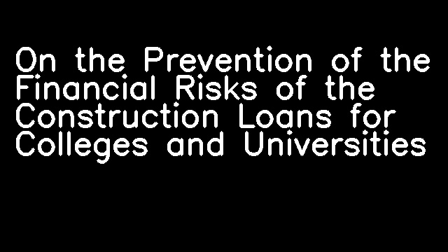 On the Prevention of the Financial Risks of the Construction Loans for Colleges and Universities