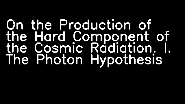 On the Production of the Hard Component of the Cosmic Radiation. I. The Photon Hypothesis