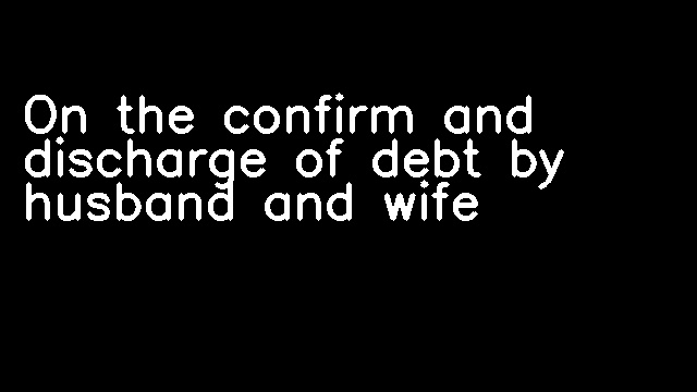 On the confirm and discharge of debt by husband and wife