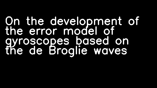 On the development of the error model of gyroscopes based on the de Broglie waves