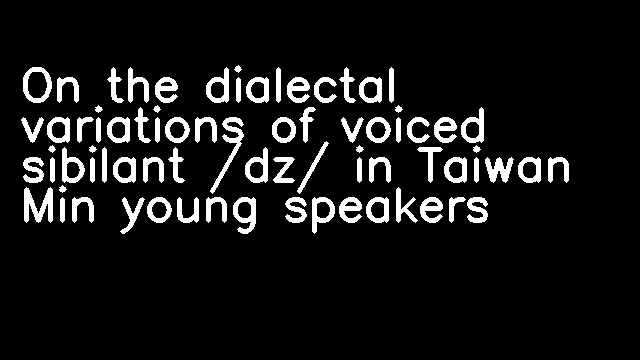 On the dialectal variations of voiced sibilant /dz/ in Taiwan Min young speakers