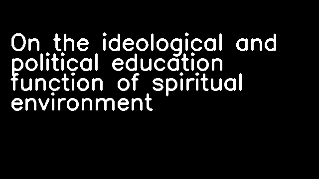 On the ideological and political education function of spiritual environment