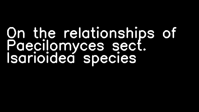 On the relationships of Paecilomyces sect. Isarioidea species