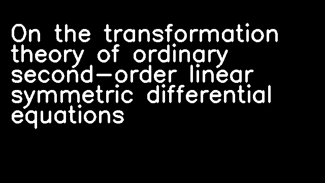 On the transformation theory of ordinary second-order linear symmetric differential equations