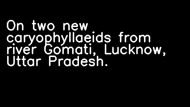 On two new caryophyllaeids from river Gomati, Lucknow, Uttar Pradesh.