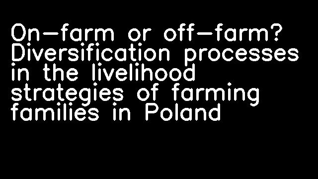 On-farm or off-farm? Diversification processes in the livelihood strategies of farming families in Poland