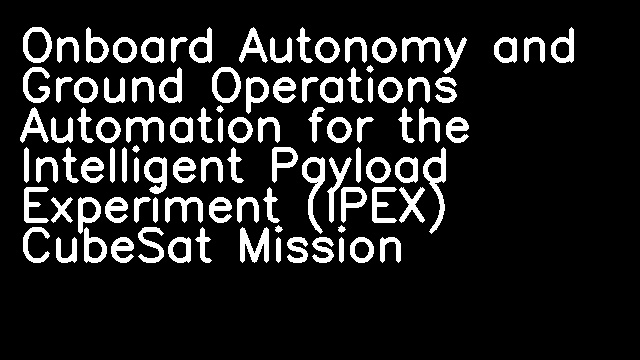 Onboard Autonomy and Ground Operations Automation for the Intelligent Payload Experiment (IPEX) CubeSat Mission