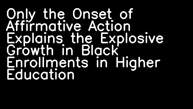 Only the Onset of Affirmative Action Explains the Explosive Growth in Black Enrollments in Higher Education