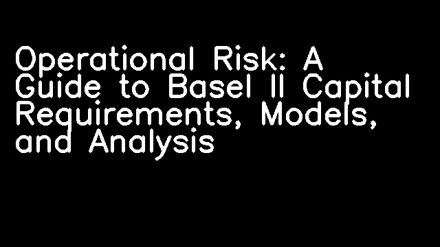 Operational Risk: A Guide to Basel II Capital Requirements, Models, and Analysis