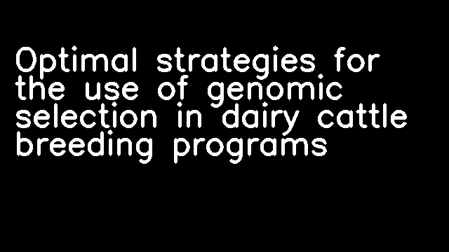 Optimal strategies for the use of genomic selection in dairy cattle breeding programs