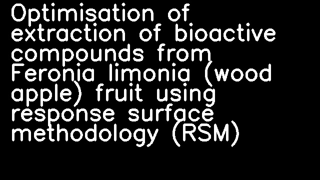 Optimisation of extraction of bioactive compounds from Feronia limonia (wood apple) fruit using response surface methodology (RSM)