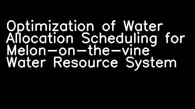 Optimization of Water Allocation Scheduling for Melon-on-the-vine Water Resource System