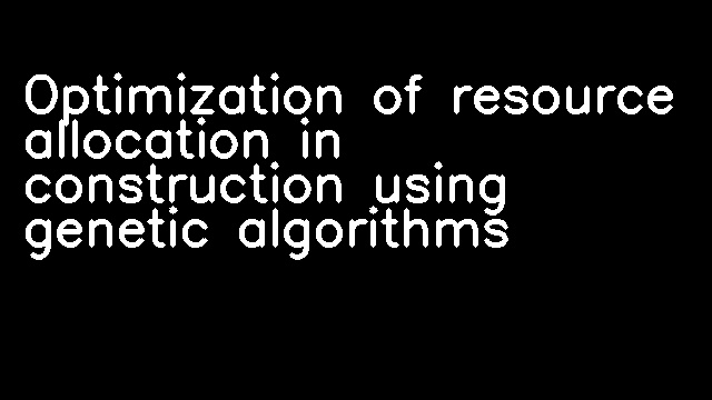 Optimization of resource allocation in construction using genetic algorithms