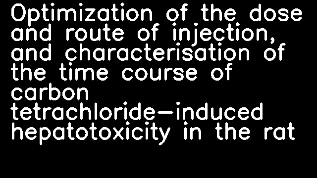 Optimization of the dose and route of injection, and characterisation of the time course of carbon tetrachloride-induced hepatotoxicity in the rat