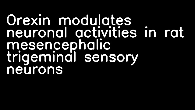 Orexin modulates neuronal activities in rat mesencephalic trigeminal sensory neurons