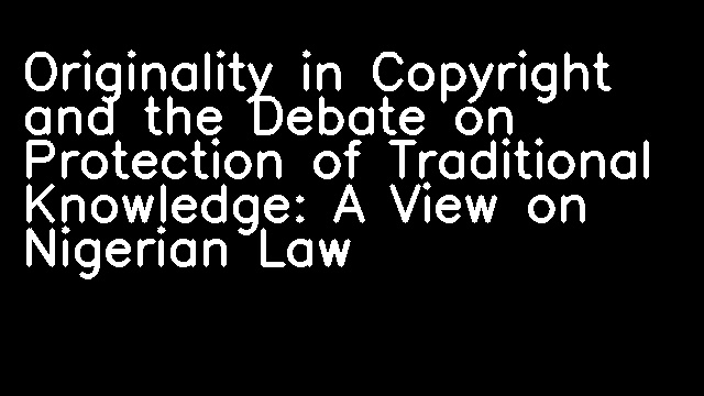 Originality in Copyright and the Debate on Protection of Traditional Knowledge: A View on Nigerian Law