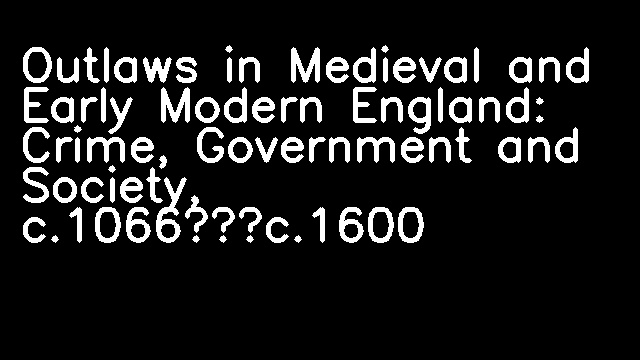 Outlaws in Medieval and Early Modern England: Crime, Government and Society, c.1066–c.1600