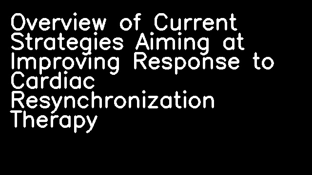 Overview of Current Strategies Aiming at Improving Response to Cardiac Resynchronization Therapy