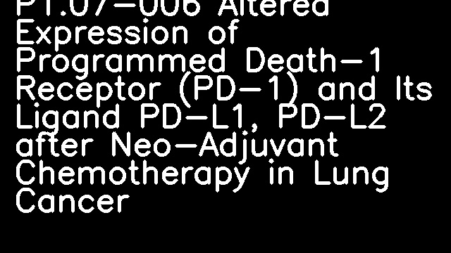 P1.07-006 Altered Expression of Programmed Death-1 Receptor (PD-1) and Its Ligand PD-L1, PD-L2 after Neo-Adjuvant Chemotherapy in Lung Cancer