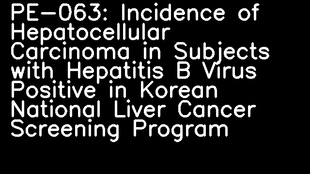 PE-063: Incidence of Hepatocellular Carcinoma in Subjects with Hepatitis B Virus Positive in Korean National Liver Cancer Screening Program