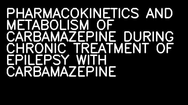 PHARMACOKINETICS AND METABOLISM OF CARBAMAZEPINE DURING CHRONIC TREATMENT OF EPILEPSY WITH CARBAMAZEPINE