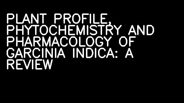 PLANT PROFILE, PHYTOCHEMISTRY AND PHARMACOLOGY OF GARCINIA INDICA: A REVIEW