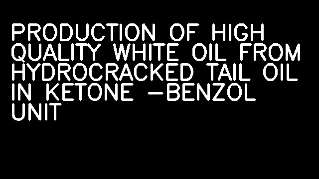 PRODUCTION OF HIGH QUALITY WHITE OIL FROM HYDROCRACKED TAIL OIL IN KETONE -BENZOL UNIT