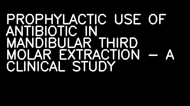 PROPHYLACTIC USE OF ANTIBIOTIC IN MANDIBULAR THIRD MOLAR EXTRACTION - A CLINICAL STUDY