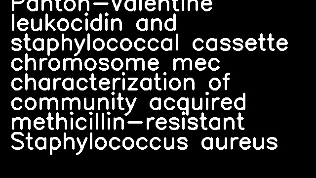 Panton-Valentine leukocidin and staphylococcal cassette chromosome mec characterization of community acquired methicillin-resistant Staphylococcus aureus