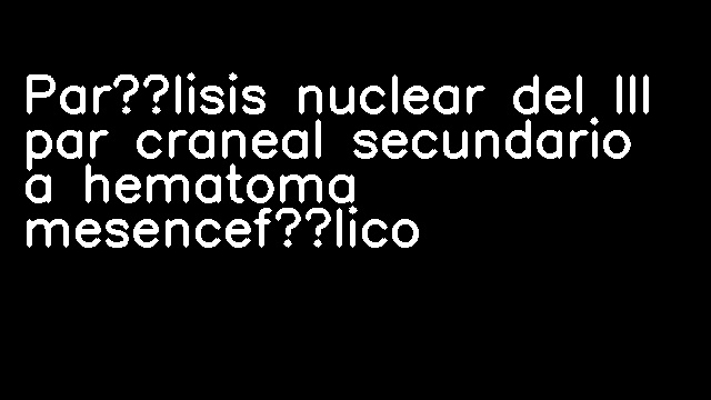 Parálisis nuclear del III par craneal secundario a hematoma mesencefálico