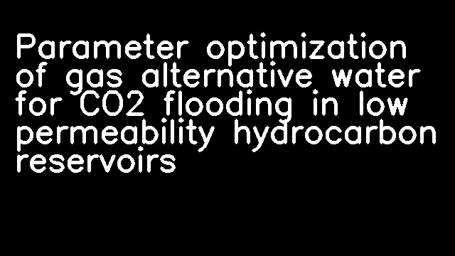 Parameter optimization of gas alternative water for CO2 flooding in low permeability hydrocarbon reservoirs