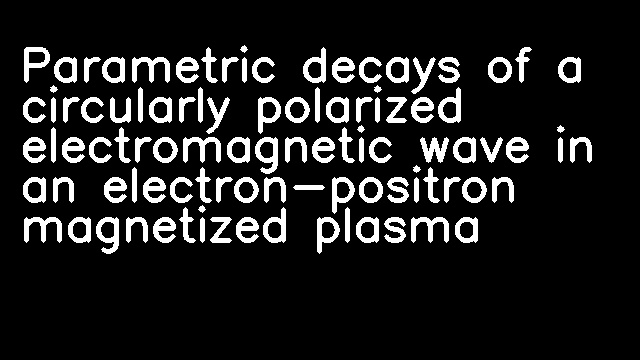 Parametric decays of a circularly polarized electromagnetic wave in an electron-positron magnetized plasma