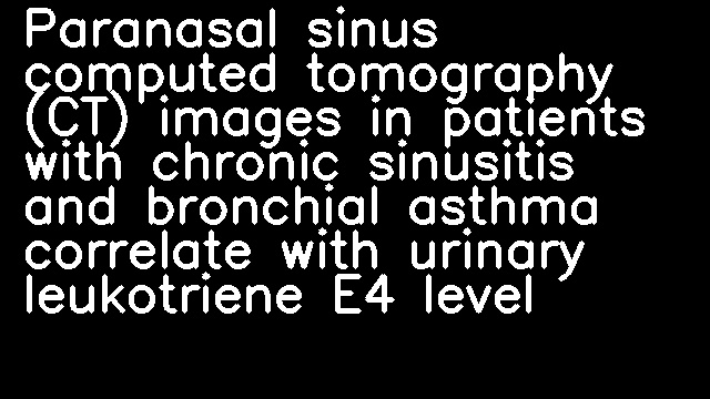 Paranasal sinus computed tomography (CT) images in patients with chronic sinusitis and bronchial asthma correlate with urinary leukotriene E4 level