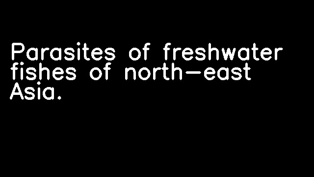 Parasites of freshwater fishes of north-east Asia.