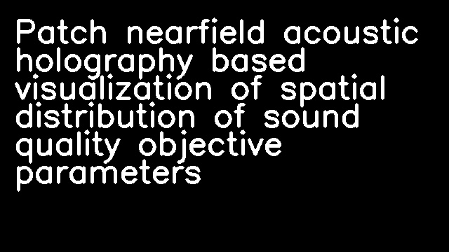 Patch nearfield acoustic holography based visualization of spatial distribution of sound quality objective parameters